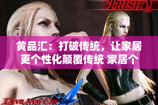 黄品汇：打破传统，让家居更个性化颠覆传统 家居个性化改革