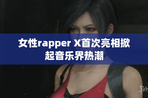 女性rapper X首次亮相掀起音乐界热潮