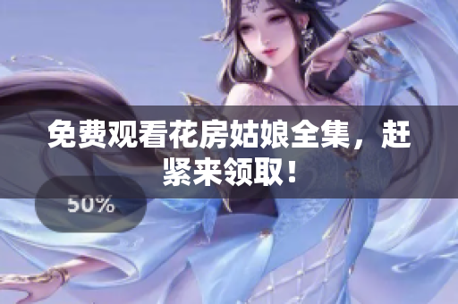 免费观看花房姑娘全集，赶紧来领取！