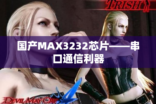 国产MAX3232芯片——串口通信利器