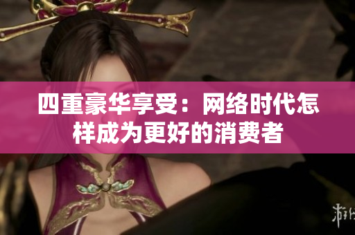 四重豪华享受：网络时代怎样成为更好的消费者