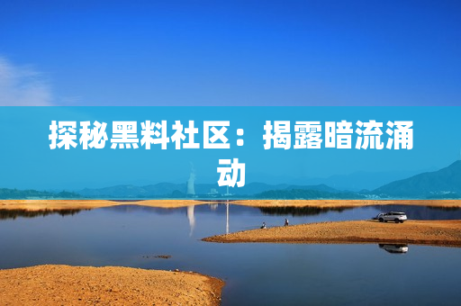 探秘黑料社区：揭露暗流涌动