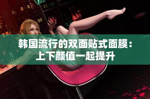 韩国流行的双面贴式面膜：上下颜值一起提升