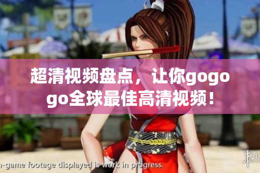 超清视频盘点，让你gogogo全球最佳高清视频！