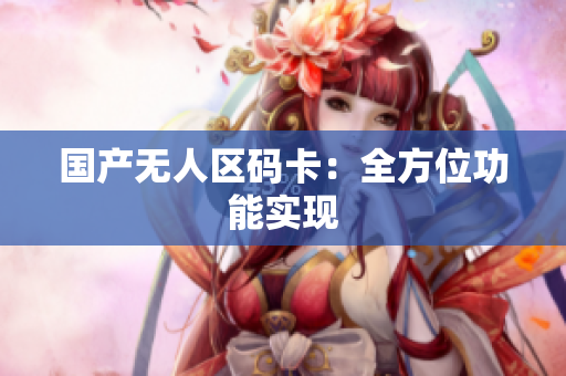 国产无人区码卡：全方位功能实现
