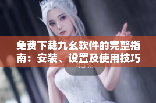 免费下载九幺软件的完整指南：安装、设置及使用技巧