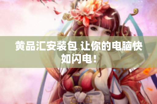 黄品汇安装包 让你的电脑快如闪电！