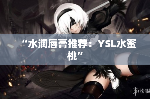 “水润唇膏推荐：YSL水蜜桃”