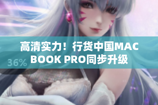 高清实力！行货中国MACBOOK PRO同步升级