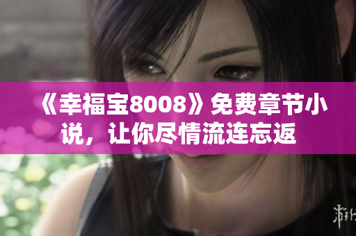《幸福宝8008》免费章节小说，让你尽情流连忘返