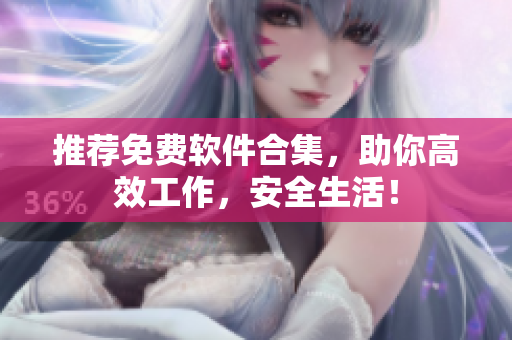 推荐免费软件合集，助你高效工作，安全生活！