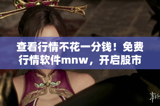查看行情不花一分钱！免费行情软件mnw，开启股市新视界