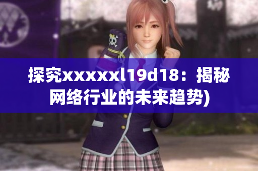 探究xxxxxl19d18：揭秘网络行业的未来趋势)