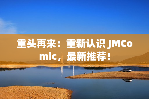 重头再来：重新认识 JMComic，最新推荐！