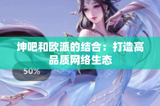 坤吧和欧派的结合：打造高品质网络生态
