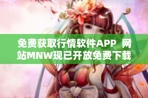 免费获取行情软件APP  网站MNW现已开放免费下载