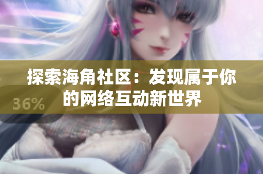 探索海角社区：发现属于你的网络互动新世界