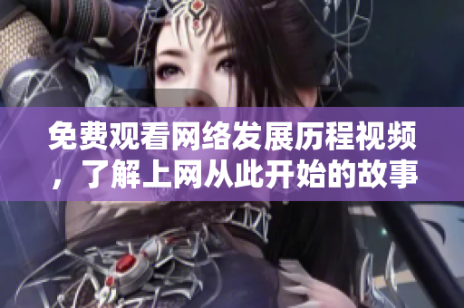免费观看网络发展历程视频，了解上网从此开始的故事