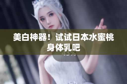 美白神器！试试日本水蜜桃身体乳吧