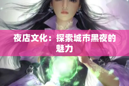夜店文化：探索城市黑夜的魅力