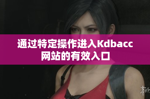 通过特定操作进入Kdbacc网站的有效入口
