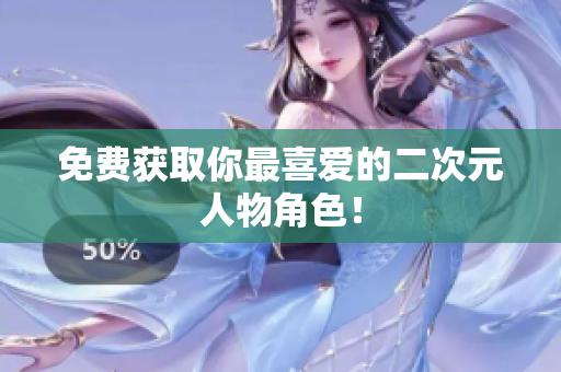 免费获取你最喜爱的二次元人物角色！