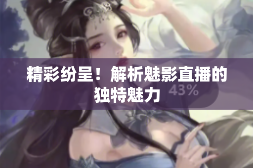 精彩纷呈！解析魅影直播的独特魅力