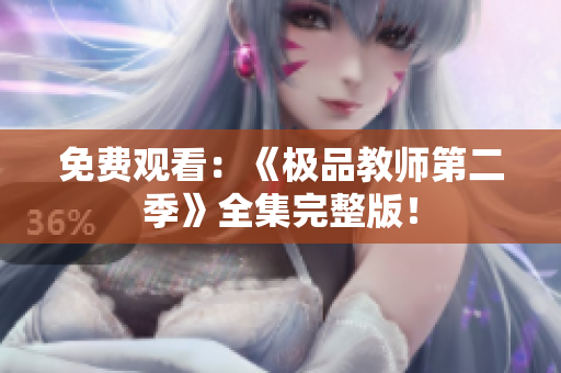 免费观看：《极品教师第二季》全集完整版！