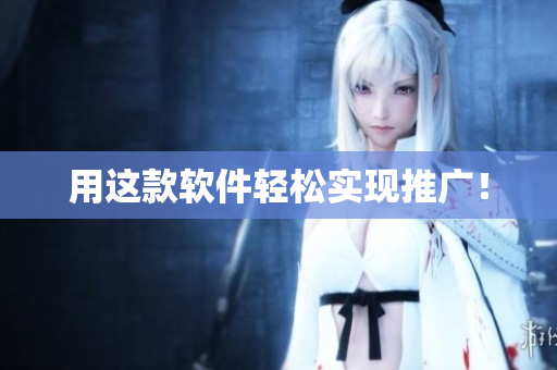 用这款软件轻松实现推广！