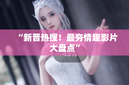 “新晋热搜！最夯情趣影片大盘点”