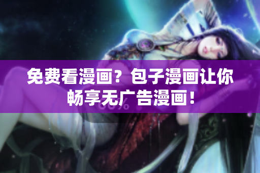 免费看漫画？包子漫画让你畅享无广告漫画！