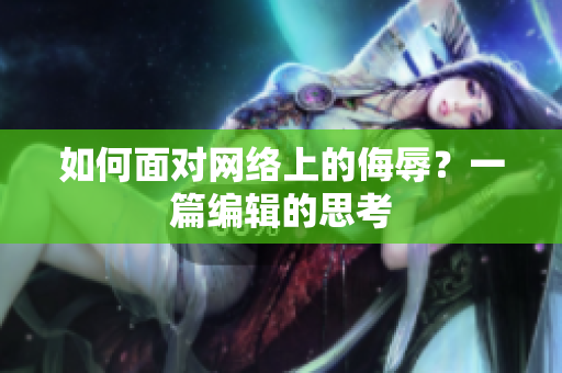 如何面对网络上的侮辱？一篇编辑的思考