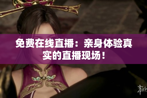 免费在线直播：亲身体验真实的直播现场！
