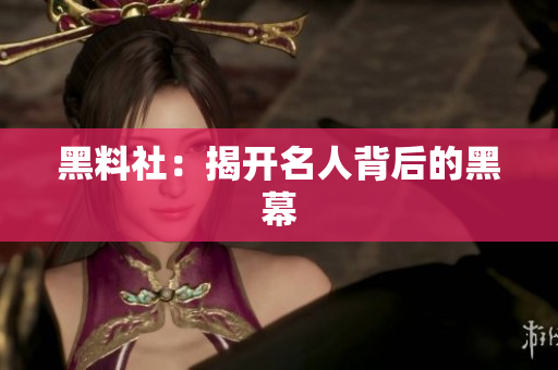 黑料社：揭开名人背后的黑幕