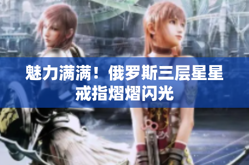 魅力满满！俄罗斯三层星星戒指熠熠闪光