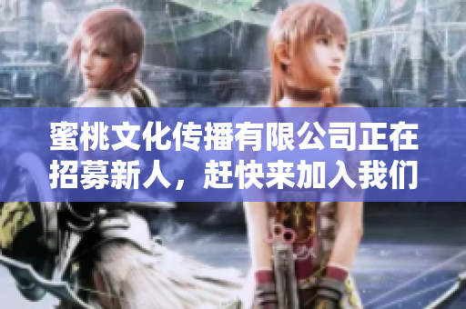 蜜桃文化传播有限公司正在招募新人，赶快来加入我们吧！