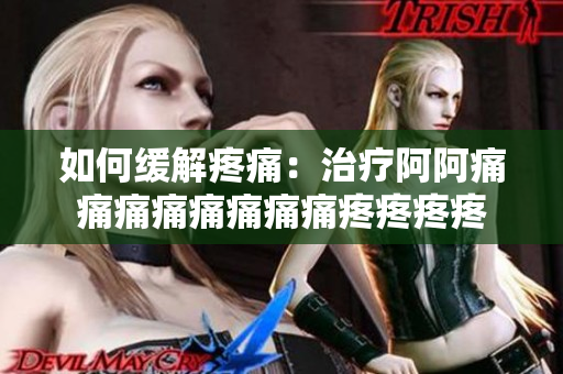 如何缓解疼痛：治疗阿阿痛痛痛痛痛痛痛痛疼疼疼疼