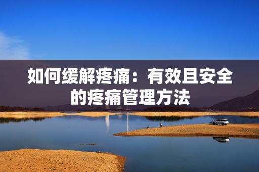 如何缓解疼痛：有效且安全的疼痛管理方法