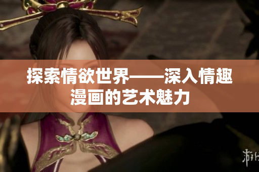 探索情欲世界——深入情趣漫画的艺术魅力