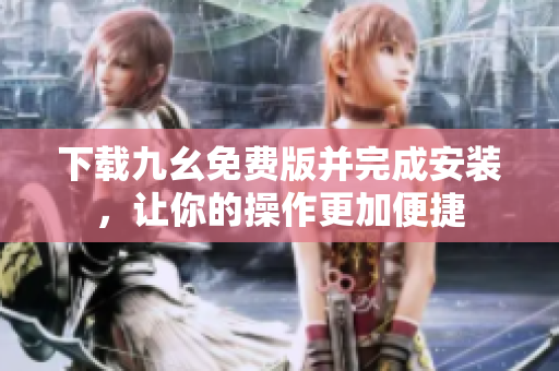 下载九幺免费版并完成安装，让你的操作更加便捷