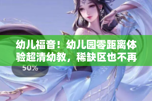幼儿福音！幼儿园零距离体验超清幼教，稀缺区也不再难