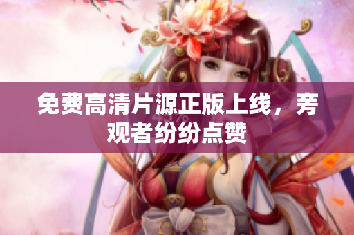 免费高清片源正版上线，旁观者纷纷点赞