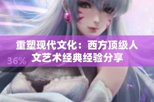 重塑现代文化：西方顶级人文艺术经典经验分享
