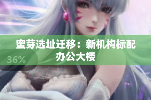 蜜芽选址迁移：新机构标配办公大楼