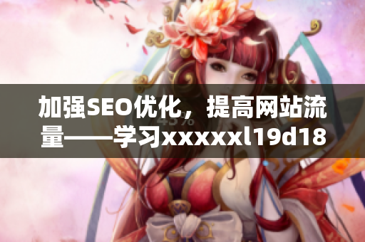 加强SEO优化，提高网站流量——学习xxxxxl19d18的有效方法