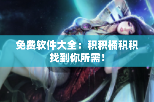 免费软件大全：积积桶积积找到你所需！