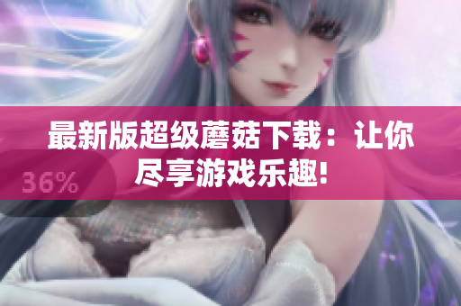 最新版超级蘑菇下载：让你尽享游戏乐趣!