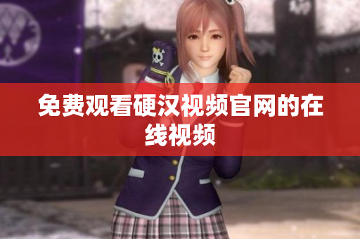 免费观看硬汉视频官网的在线视频
