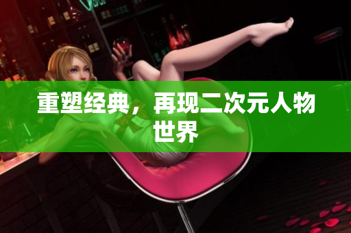 重塑经典，再现二次元人物世界