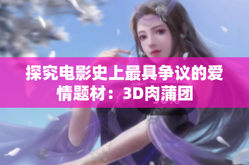 探究电影史上最具争议的爱情题材：3D肉蒲团